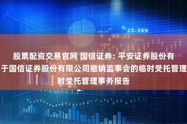 股票配资交易官网 国信证券: 平安证券股份有限公司关于国信证券股份有限公司撤销监事会的临时受托管理事务报告