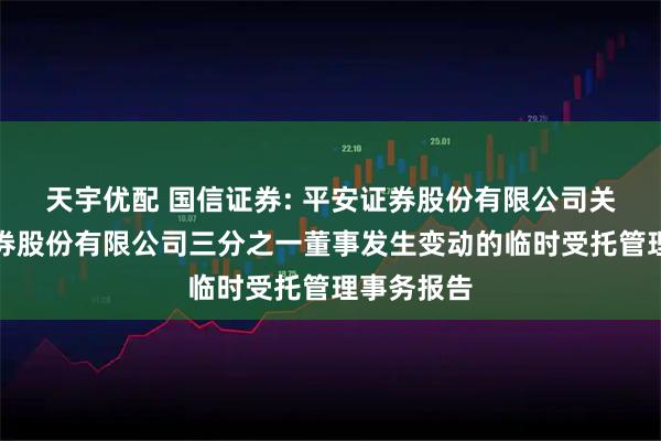 天宇优配 国信证券: 平安证券股份有限公司关于国信证券股份有限公司三分之一董事发生变动的临时受托管理事务报告