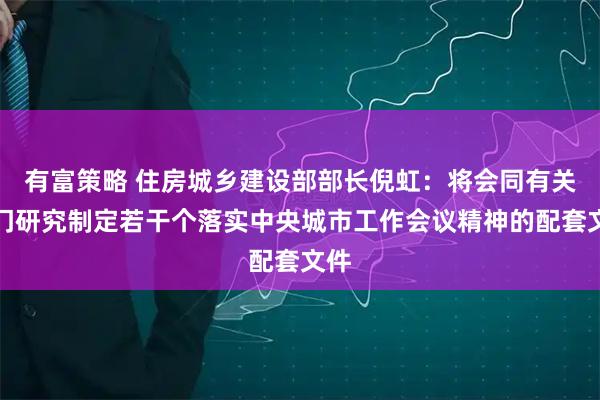 有富策略 住房城乡建设部部长倪虹：将会同有关部门研究制定若干个落实中央城市工作会议精神的配套文件