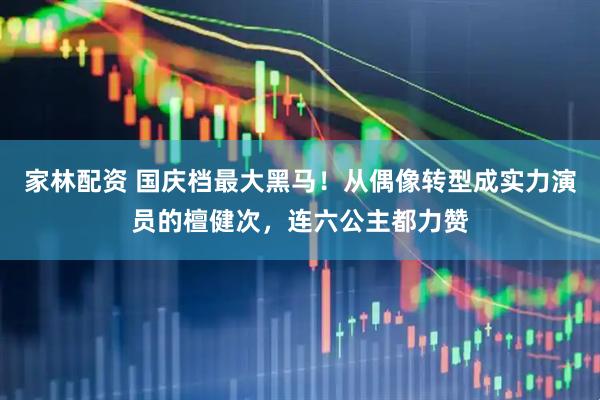 家林配资 国庆档最大黑马！从偶像转型成实力演员的檀健次，连六公主都力赞