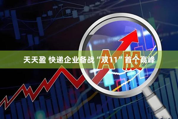 天天盈 快递企业备战“双11”首个高峰