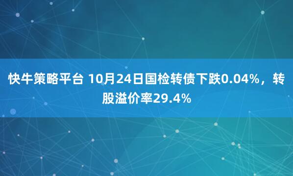 快牛策略平台 10月24日国检转债下跌0.04%，转股溢价率29.4%