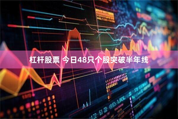 杠杆股票 今日48只个股突破半年线