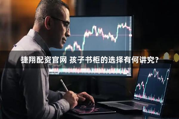 捷翔配资官网 孩子书柜的选择有何讲究？