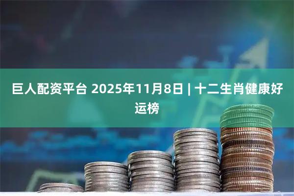 巨人配资平台 2025年11月8日 | 十二生肖健康好运榜
