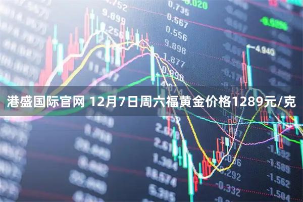 港盛国际官网 12月7日周六福黄金价格1289元/克