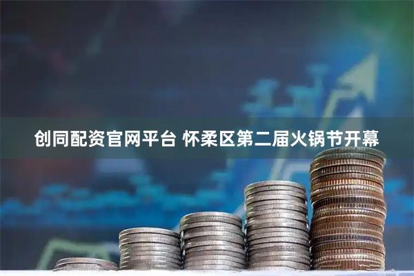 创同配资官网平台 怀柔区第二届火锅节开幕