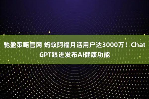 驰盈策略官网 蚂蚁阿福月活用户达3000万！ChatGPT跟进发布AI健康功能