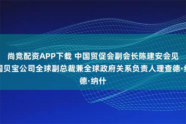 尚竞配资APP下载 中国贸促会副会长陈建安会见美国贝宝公司全球副总裁兼全球政府关系负责人理查德·纳什