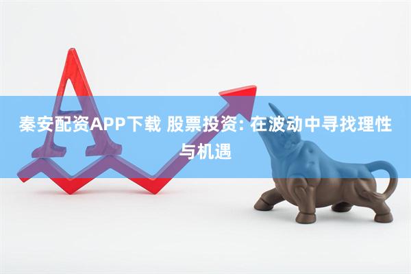 秦安配资APP下载 股票投资: 在波动中寻找理性与机遇