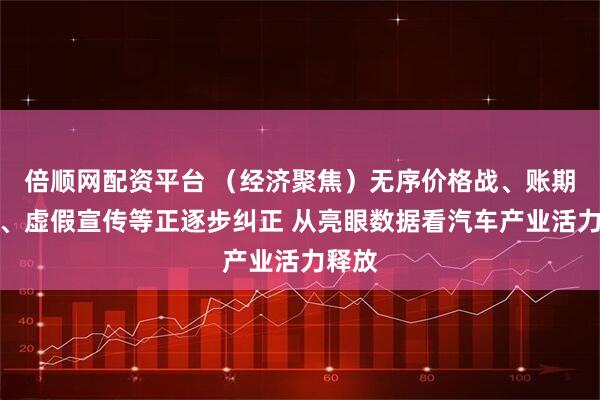 倍顺网配资平台 （经济聚焦）无序价格战、账期拖长、虚假宣传等正逐步纠正 从亮眼数据看汽车产业活力释放