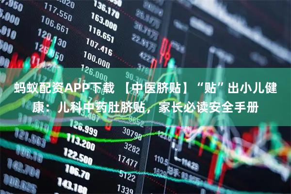 蚂蚁配资APP下载 【中医脐贴】“贴”出小儿健康：儿科中药肚脐贴，家长必读安全手册