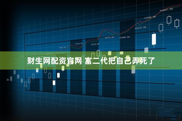 财生网配资官网 富二代把自己弄死了