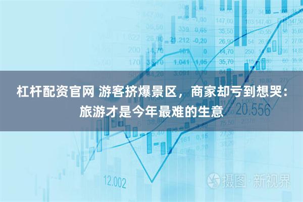 杠杆配资官网 游客挤爆景区，商家却亏到想哭：旅游才是今年最难的生意